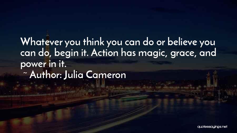 Julia Cameron Quotes: Whatever You Think You Can Do Or Believe You Can Do, Begin It. Action Has Magic, Grace, And Power In