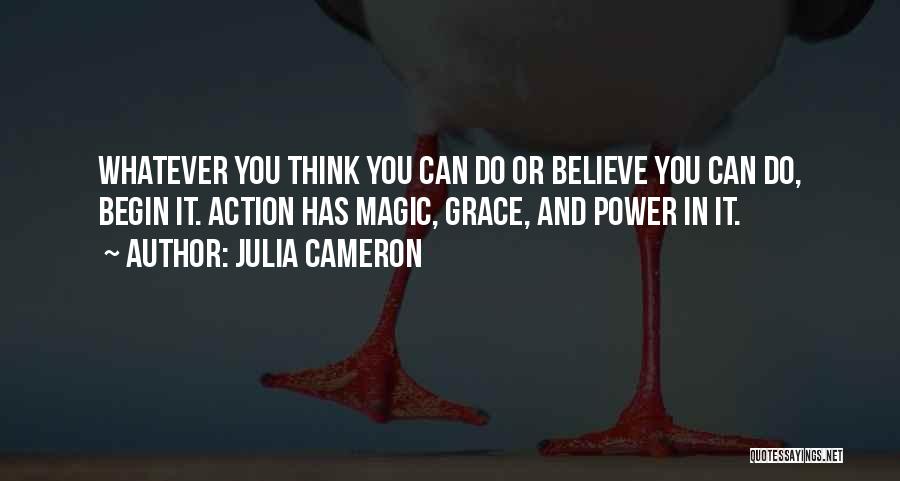 Julia Cameron Quotes: Whatever You Think You Can Do Or Believe You Can Do, Begin It. Action Has Magic, Grace, And Power In