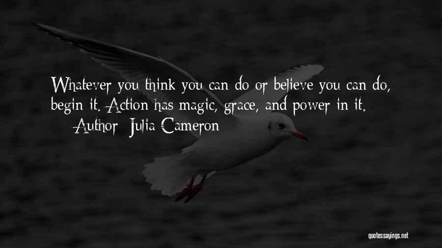 Julia Cameron Quotes: Whatever You Think You Can Do Or Believe You Can Do, Begin It. Action Has Magic, Grace, And Power In