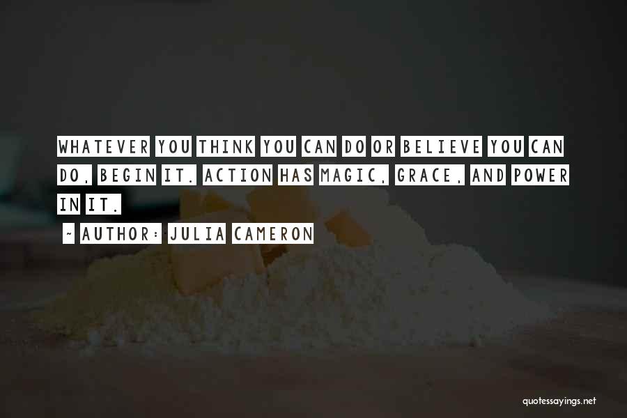 Julia Cameron Quotes: Whatever You Think You Can Do Or Believe You Can Do, Begin It. Action Has Magic, Grace, And Power In
