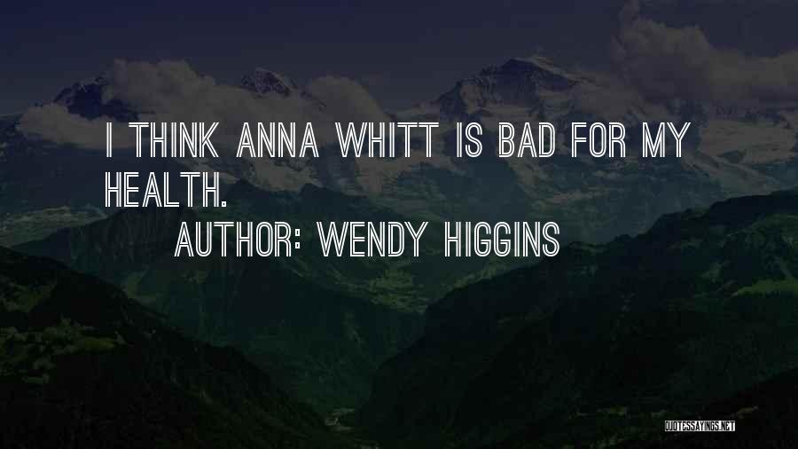 Wendy Higgins Quotes: I Think Anna Whitt Is Bad For My Health.