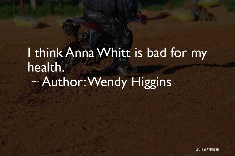 Wendy Higgins Quotes: I Think Anna Whitt Is Bad For My Health.