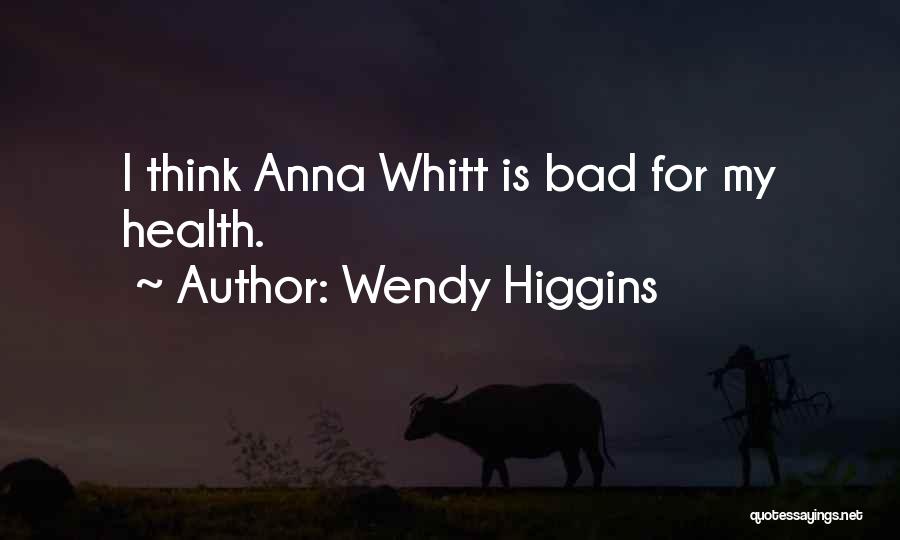 Wendy Higgins Quotes: I Think Anna Whitt Is Bad For My Health.