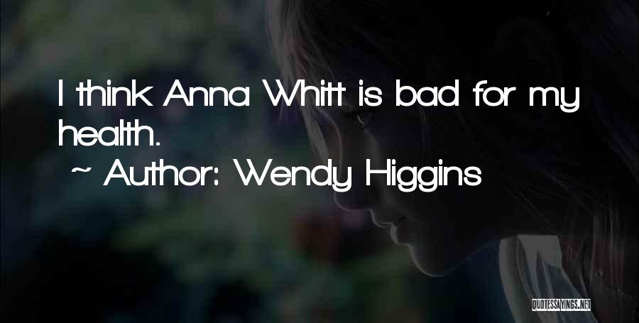 Wendy Higgins Quotes: I Think Anna Whitt Is Bad For My Health.
