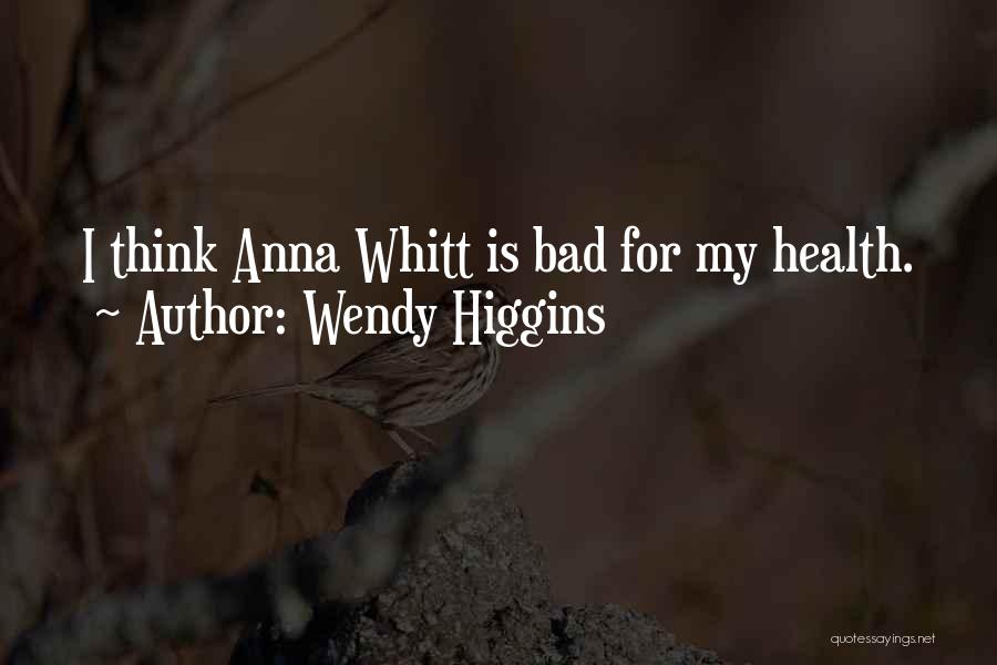 Wendy Higgins Quotes: I Think Anna Whitt Is Bad For My Health.