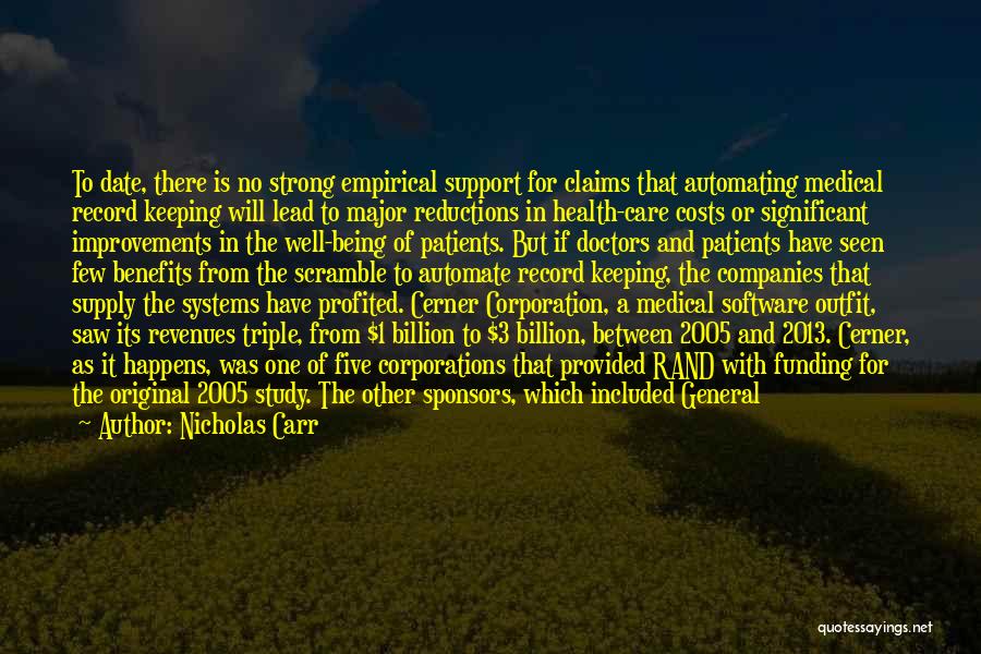 Nicholas Carr Quotes: To Date, There Is No Strong Empirical Support For Claims That Automating Medical Record Keeping Will Lead To Major Reductions