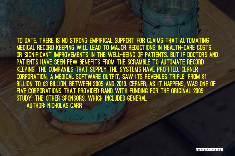 Nicholas Carr Quotes: To Date, There Is No Strong Empirical Support For Claims That Automating Medical Record Keeping Will Lead To Major Reductions