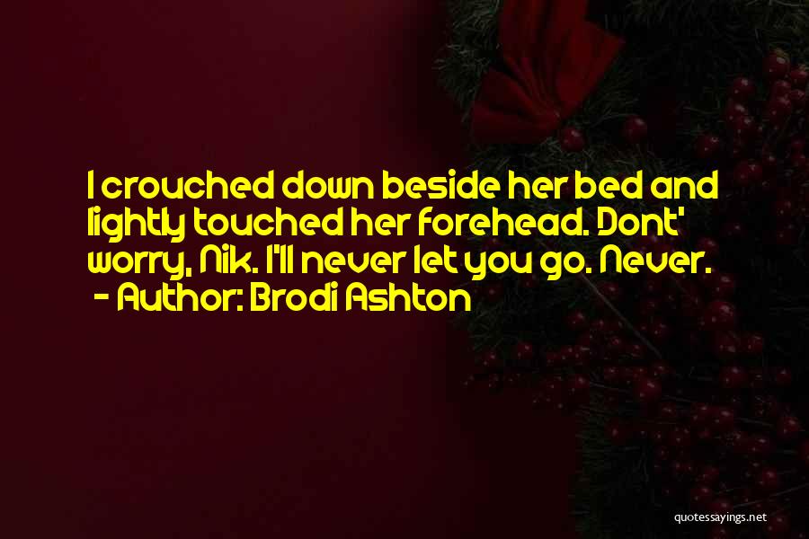 Brodi Ashton Quotes: I Crouched Down Beside Her Bed And Lightly Touched Her Forehead. Dont' Worry, Nik. I'll Never Let You Go. Never.