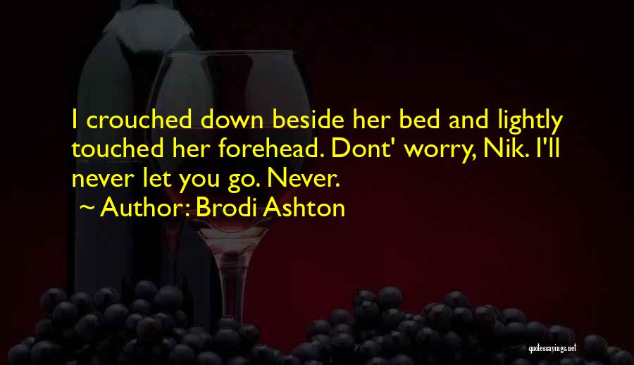 Brodi Ashton Quotes: I Crouched Down Beside Her Bed And Lightly Touched Her Forehead. Dont' Worry, Nik. I'll Never Let You Go. Never.