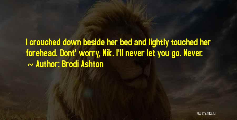 Brodi Ashton Quotes: I Crouched Down Beside Her Bed And Lightly Touched Her Forehead. Dont' Worry, Nik. I'll Never Let You Go. Never.