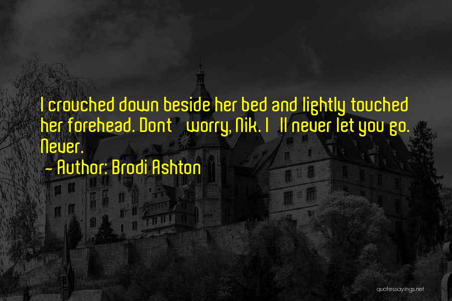 Brodi Ashton Quotes: I Crouched Down Beside Her Bed And Lightly Touched Her Forehead. Dont' Worry, Nik. I'll Never Let You Go. Never.