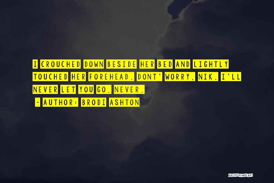 Brodi Ashton Quotes: I Crouched Down Beside Her Bed And Lightly Touched Her Forehead. Dont' Worry, Nik. I'll Never Let You Go. Never.