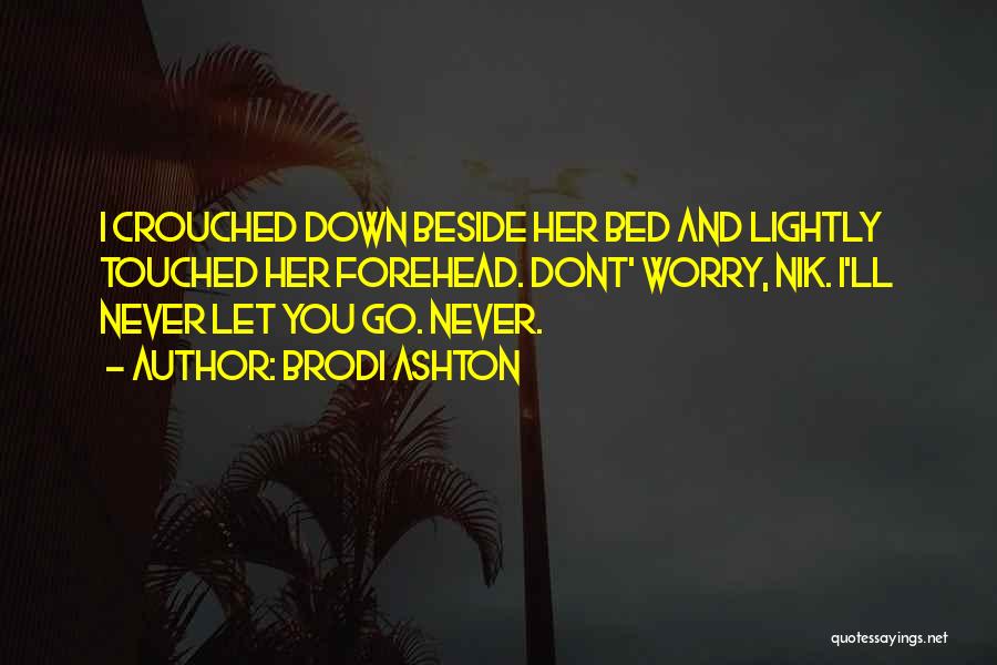 Brodi Ashton Quotes: I Crouched Down Beside Her Bed And Lightly Touched Her Forehead. Dont' Worry, Nik. I'll Never Let You Go. Never.