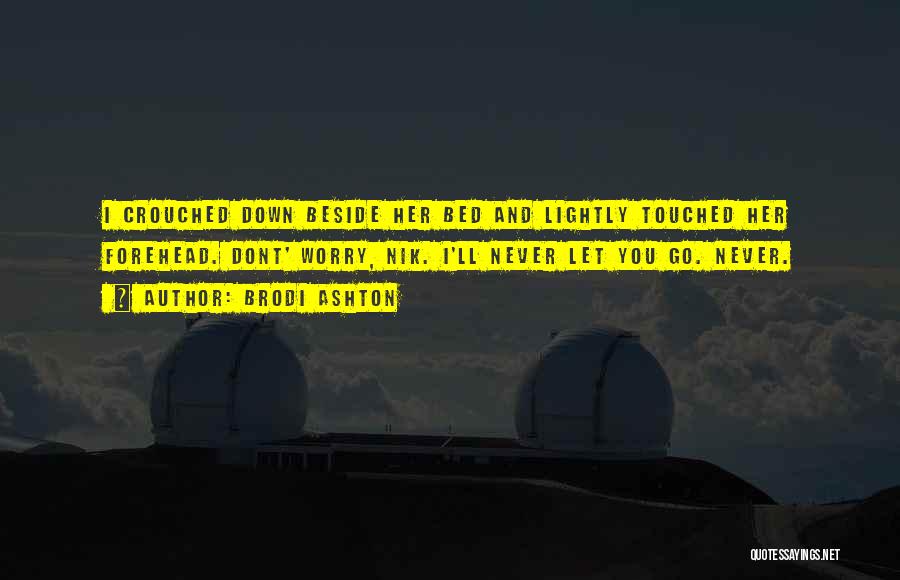 Brodi Ashton Quotes: I Crouched Down Beside Her Bed And Lightly Touched Her Forehead. Dont' Worry, Nik. I'll Never Let You Go. Never.