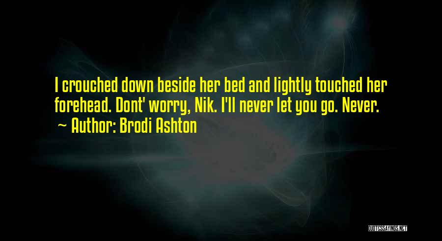 Brodi Ashton Quotes: I Crouched Down Beside Her Bed And Lightly Touched Her Forehead. Dont' Worry, Nik. I'll Never Let You Go. Never.