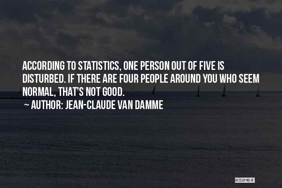Jean-Claude Van Damme Quotes: According To Statistics, One Person Out Of Five Is Disturbed. If There Are Four People Around You Who Seem Normal,