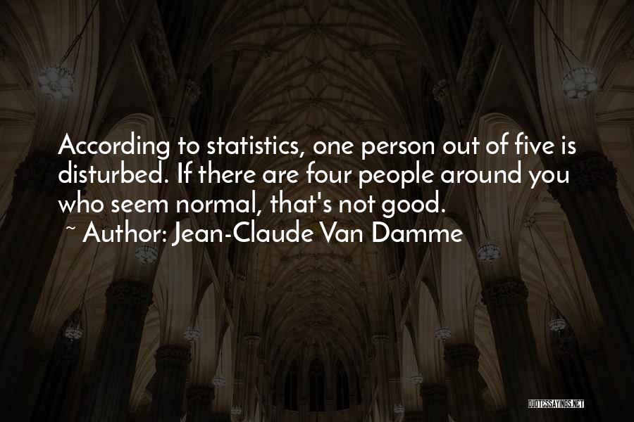 Jean-Claude Van Damme Quotes: According To Statistics, One Person Out Of Five Is Disturbed. If There Are Four People Around You Who Seem Normal,