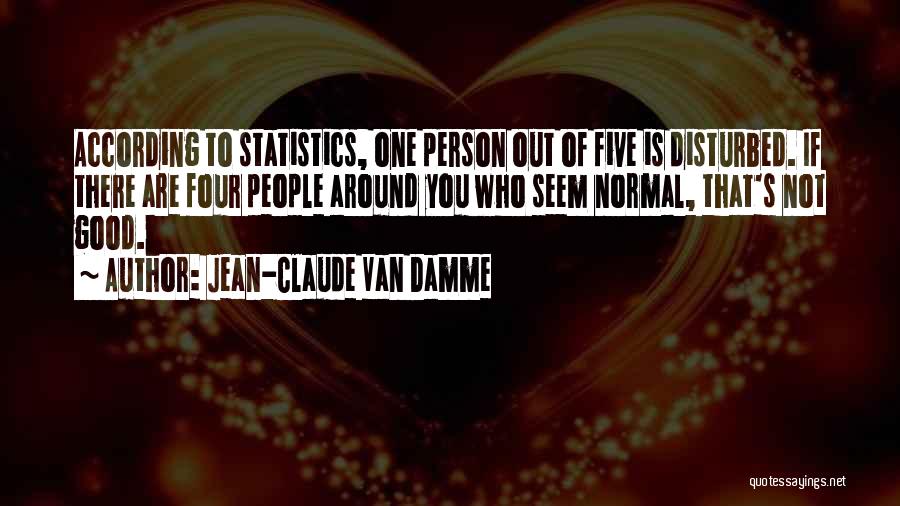 Jean-Claude Van Damme Quotes: According To Statistics, One Person Out Of Five Is Disturbed. If There Are Four People Around You Who Seem Normal,