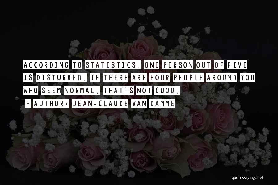 Jean-Claude Van Damme Quotes: According To Statistics, One Person Out Of Five Is Disturbed. If There Are Four People Around You Who Seem Normal,