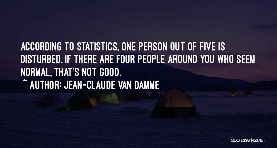 Jean-Claude Van Damme Quotes: According To Statistics, One Person Out Of Five Is Disturbed. If There Are Four People Around You Who Seem Normal,