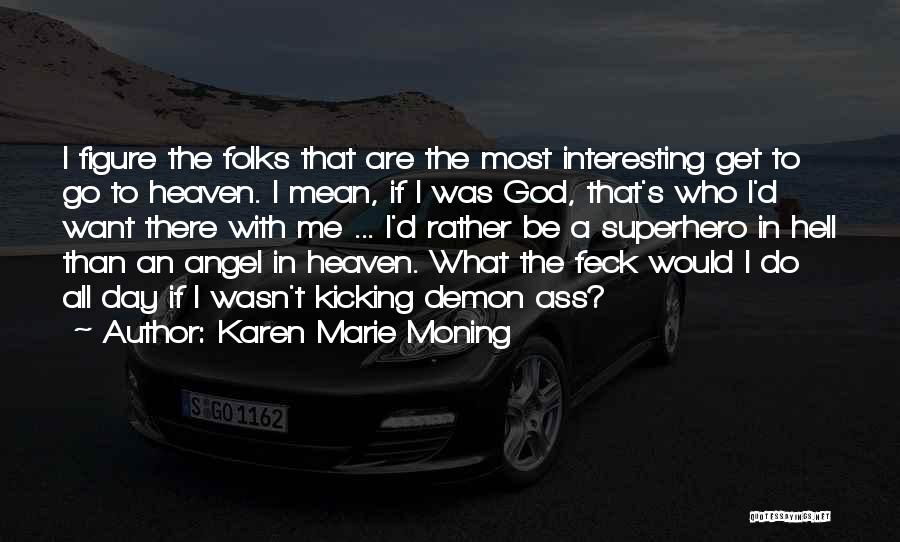 Karen Marie Moning Quotes: I Figure The Folks That Are The Most Interesting Get To Go To Heaven. I Mean, If I Was God,