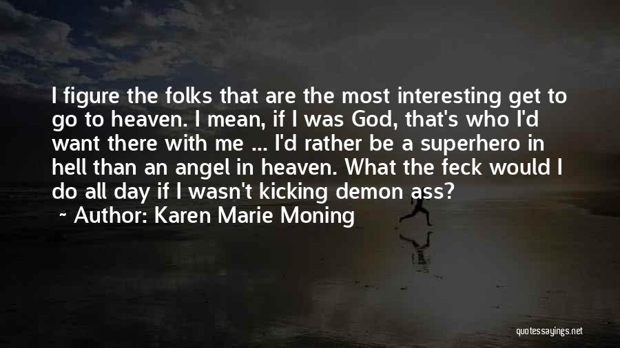 Karen Marie Moning Quotes: I Figure The Folks That Are The Most Interesting Get To Go To Heaven. I Mean, If I Was God,