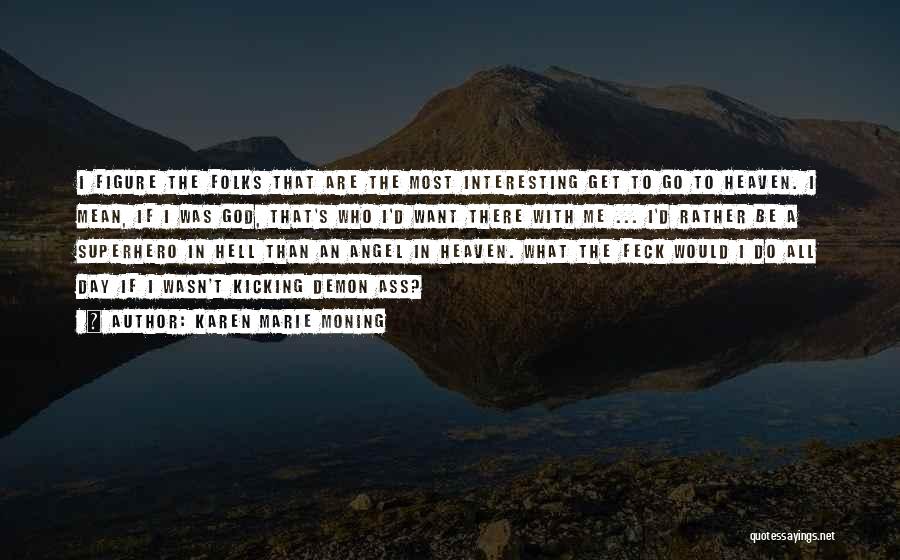 Karen Marie Moning Quotes: I Figure The Folks That Are The Most Interesting Get To Go To Heaven. I Mean, If I Was God,