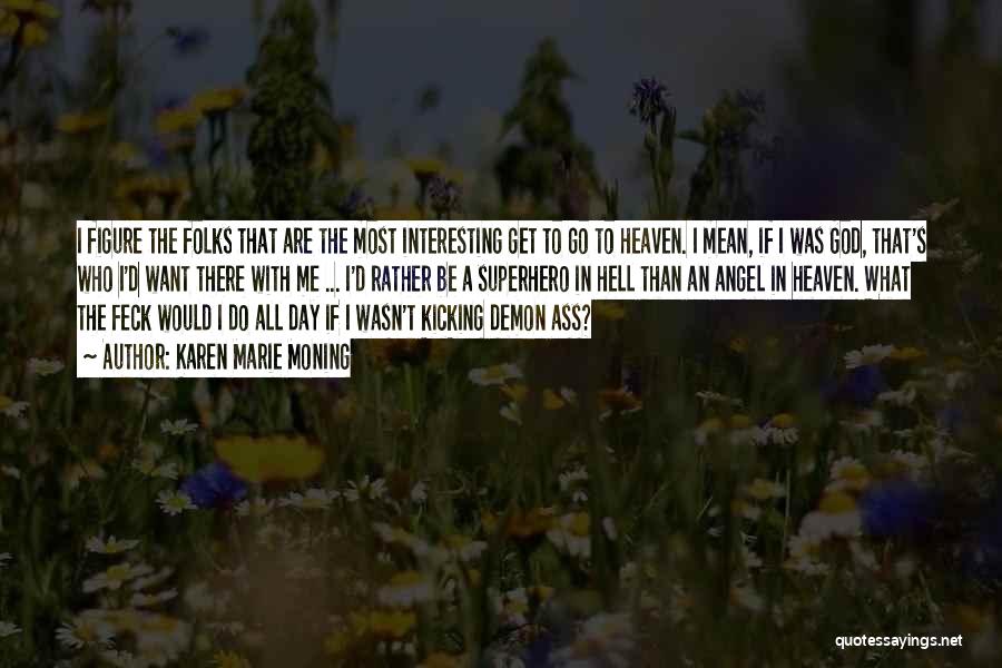 Karen Marie Moning Quotes: I Figure The Folks That Are The Most Interesting Get To Go To Heaven. I Mean, If I Was God,