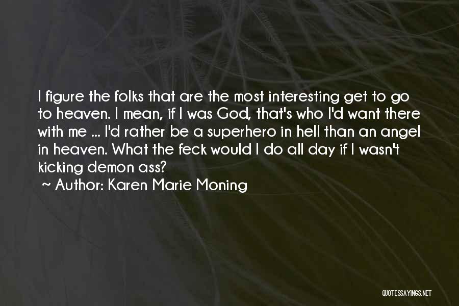 Karen Marie Moning Quotes: I Figure The Folks That Are The Most Interesting Get To Go To Heaven. I Mean, If I Was God,