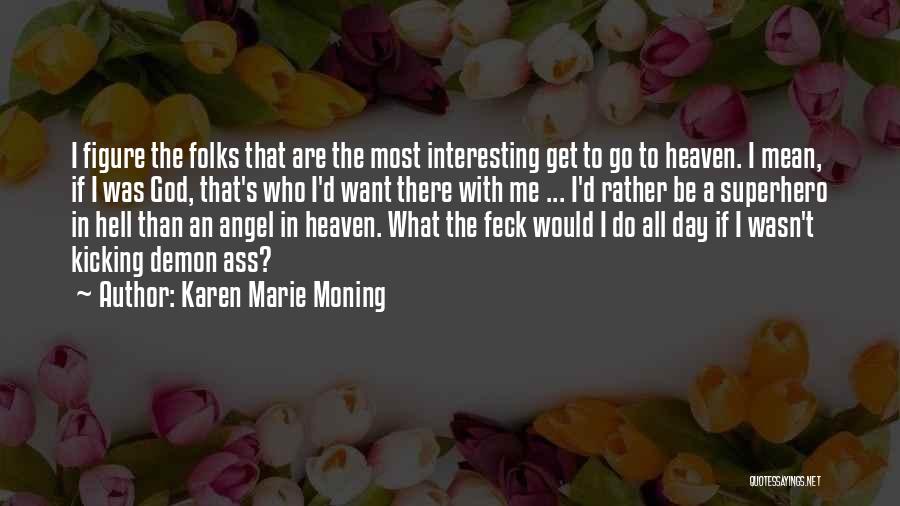 Karen Marie Moning Quotes: I Figure The Folks That Are The Most Interesting Get To Go To Heaven. I Mean, If I Was God,