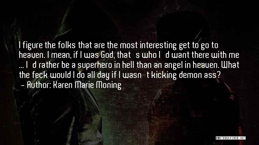 Karen Marie Moning Quotes: I Figure The Folks That Are The Most Interesting Get To Go To Heaven. I Mean, If I Was God,