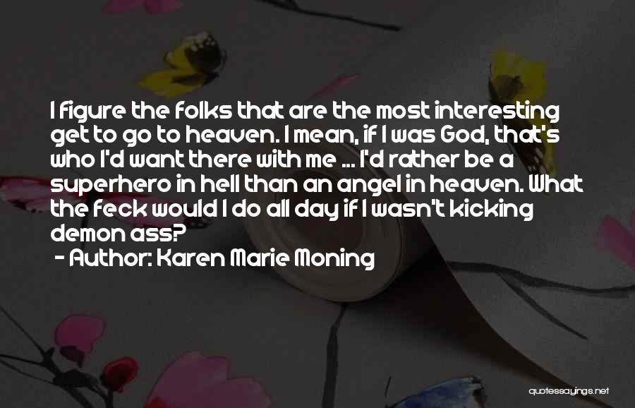 Karen Marie Moning Quotes: I Figure The Folks That Are The Most Interesting Get To Go To Heaven. I Mean, If I Was God,