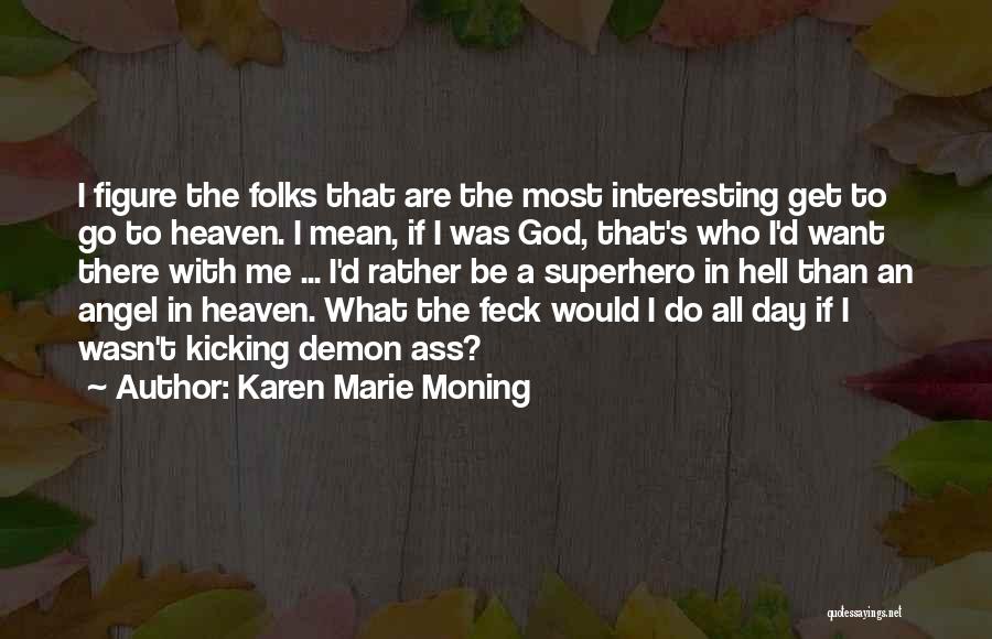 Karen Marie Moning Quotes: I Figure The Folks That Are The Most Interesting Get To Go To Heaven. I Mean, If I Was God,