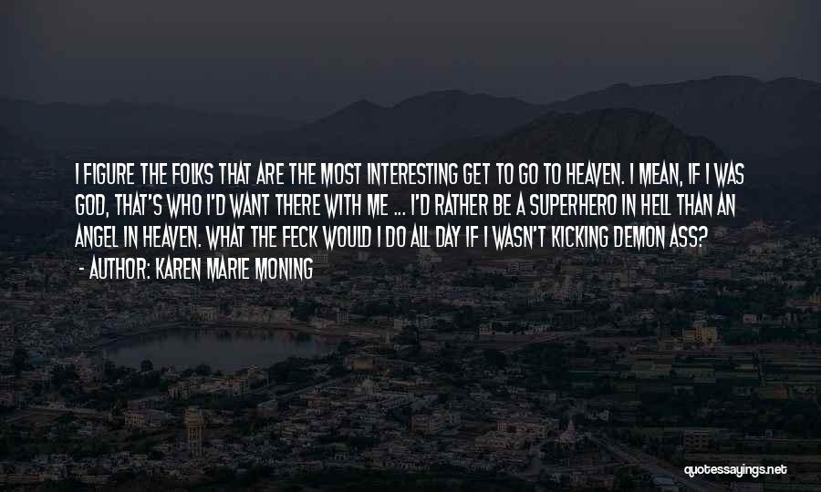 Karen Marie Moning Quotes: I Figure The Folks That Are The Most Interesting Get To Go To Heaven. I Mean, If I Was God,