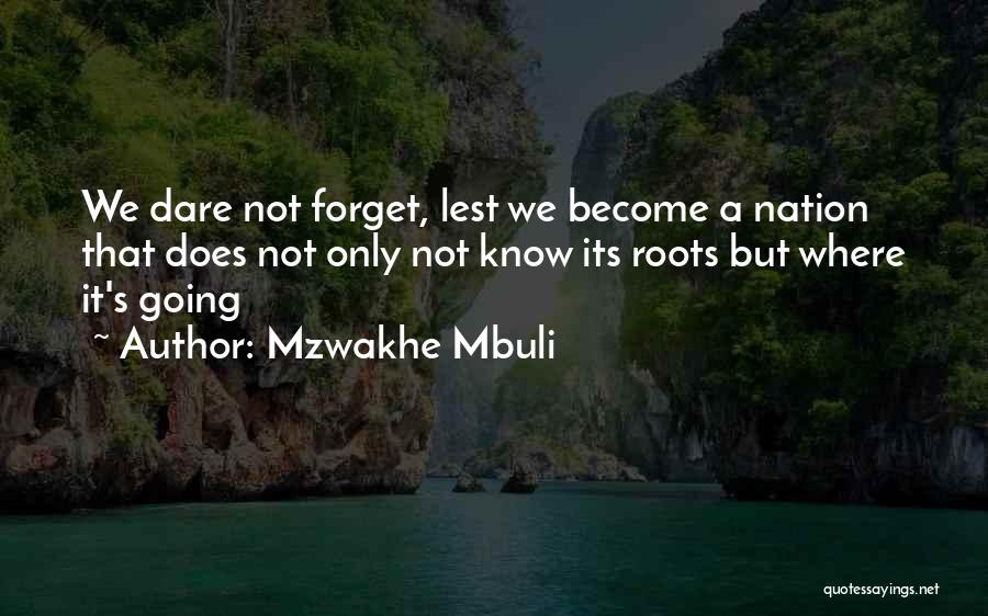 Mzwakhe Mbuli Quotes: We Dare Not Forget, Lest We Become A Nation That Does Not Only Not Know Its Roots But Where It's