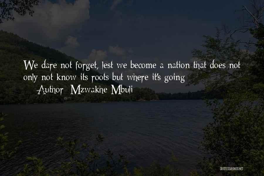 Mzwakhe Mbuli Quotes: We Dare Not Forget, Lest We Become A Nation That Does Not Only Not Know Its Roots But Where It's