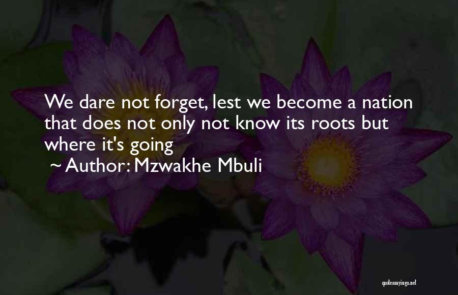 Mzwakhe Mbuli Quotes: We Dare Not Forget, Lest We Become A Nation That Does Not Only Not Know Its Roots But Where It's