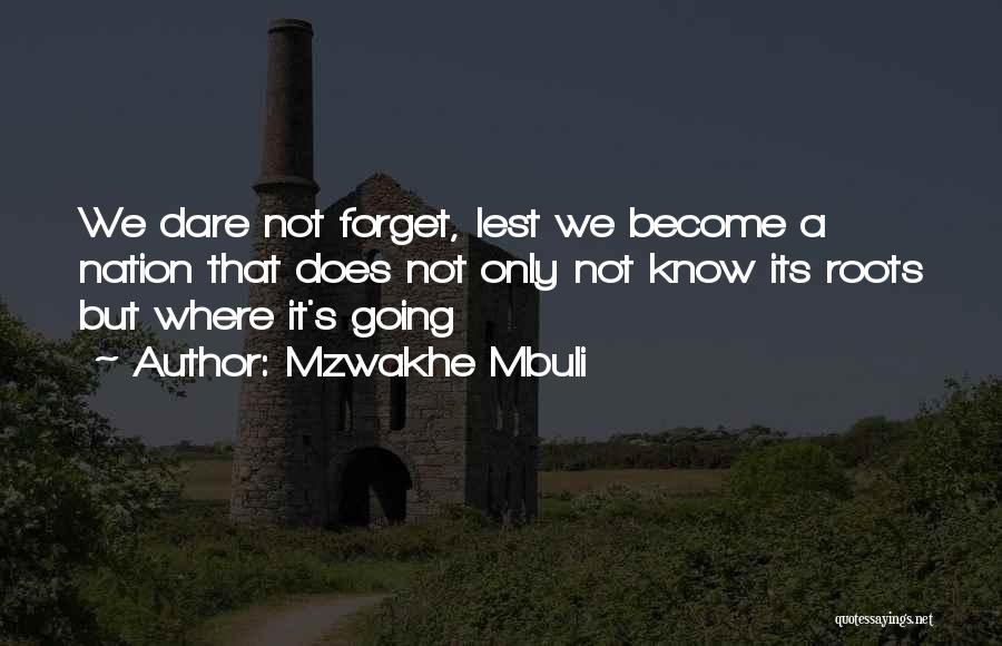 Mzwakhe Mbuli Quotes: We Dare Not Forget, Lest We Become A Nation That Does Not Only Not Know Its Roots But Where It's