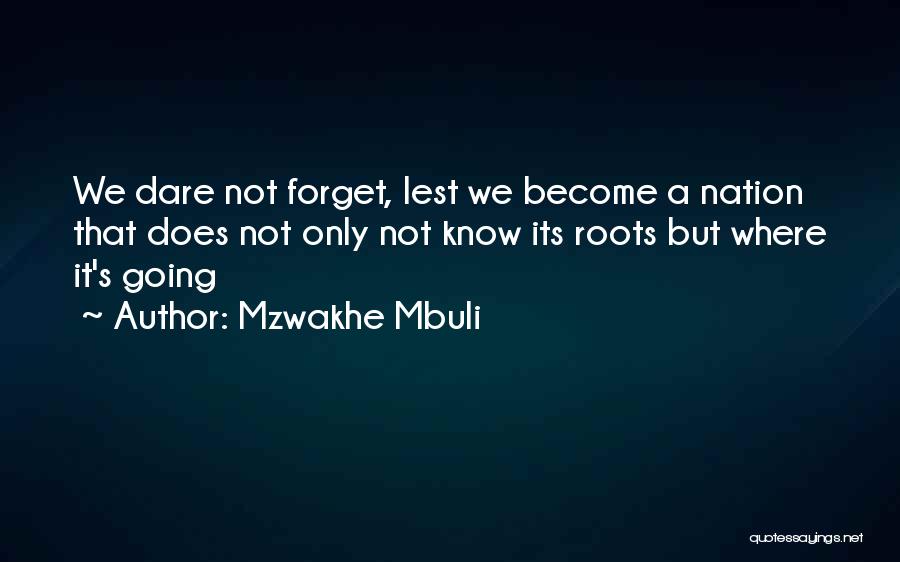 Mzwakhe Mbuli Quotes: We Dare Not Forget, Lest We Become A Nation That Does Not Only Not Know Its Roots But Where It's