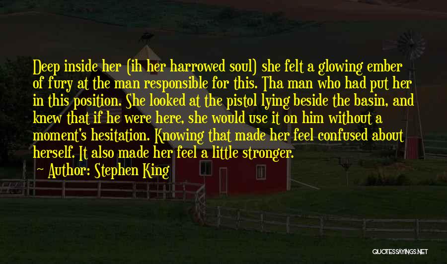 Stephen King Quotes: Deep Inside Her (ih Her Harrowed Soul) She Felt A Glowing Ember Of Fury At The Man Responsible For This.