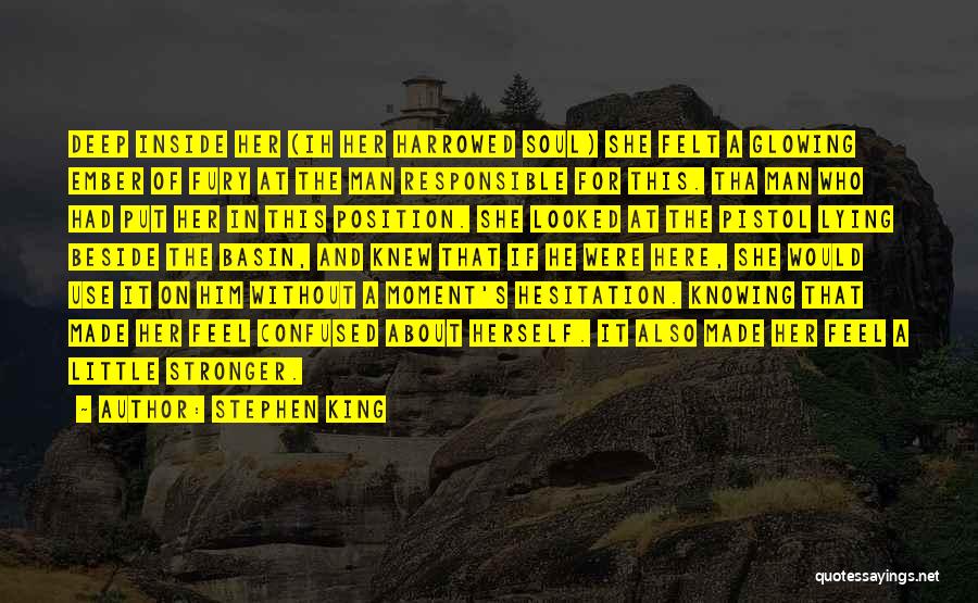 Stephen King Quotes: Deep Inside Her (ih Her Harrowed Soul) She Felt A Glowing Ember Of Fury At The Man Responsible For This.