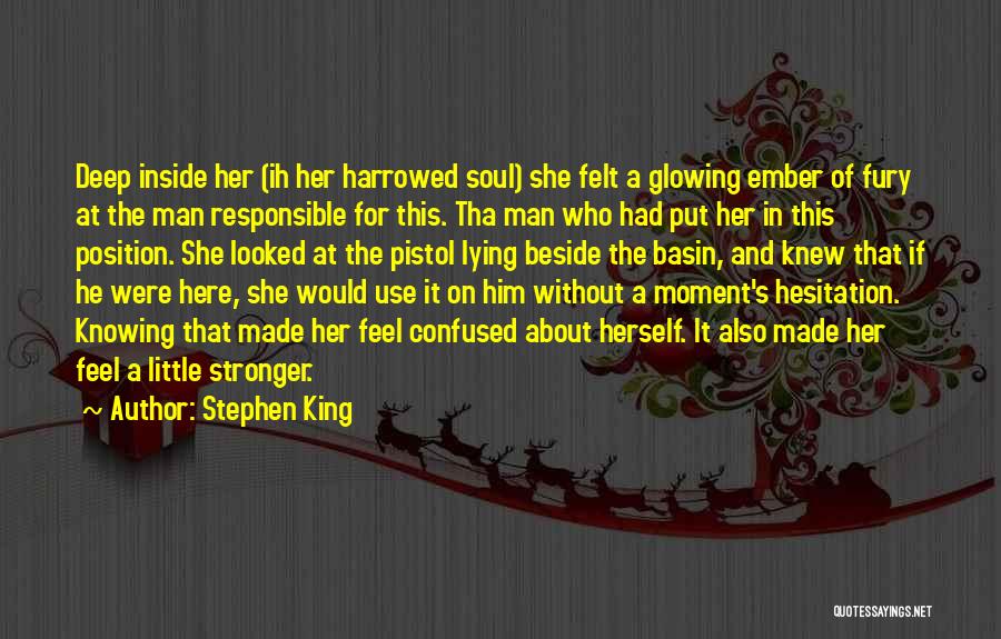 Stephen King Quotes: Deep Inside Her (ih Her Harrowed Soul) She Felt A Glowing Ember Of Fury At The Man Responsible For This.