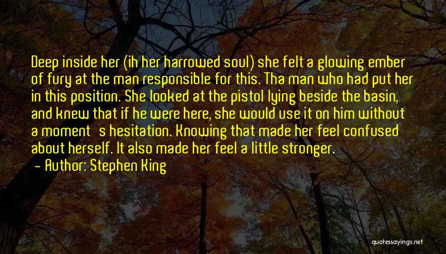 Stephen King Quotes: Deep Inside Her (ih Her Harrowed Soul) She Felt A Glowing Ember Of Fury At The Man Responsible For This.