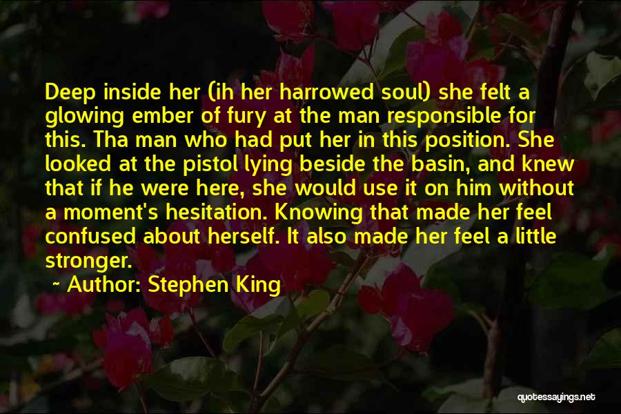 Stephen King Quotes: Deep Inside Her (ih Her Harrowed Soul) She Felt A Glowing Ember Of Fury At The Man Responsible For This.