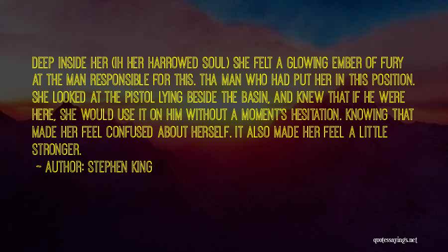 Stephen King Quotes: Deep Inside Her (ih Her Harrowed Soul) She Felt A Glowing Ember Of Fury At The Man Responsible For This.