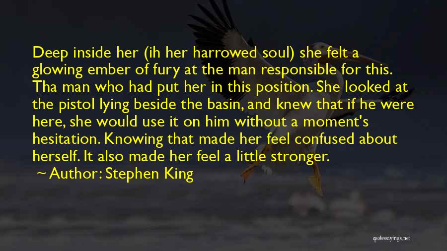 Stephen King Quotes: Deep Inside Her (ih Her Harrowed Soul) She Felt A Glowing Ember Of Fury At The Man Responsible For This.