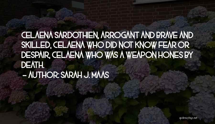 Sarah J. Maas Quotes: Celaena Sardothien, Arrogant And Brave And Skilled, Celaena Who Did Not Know Fear Or Despair, Celaena Who Was A Weapon