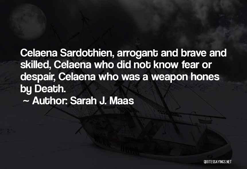 Sarah J. Maas Quotes: Celaena Sardothien, Arrogant And Brave And Skilled, Celaena Who Did Not Know Fear Or Despair, Celaena Who Was A Weapon