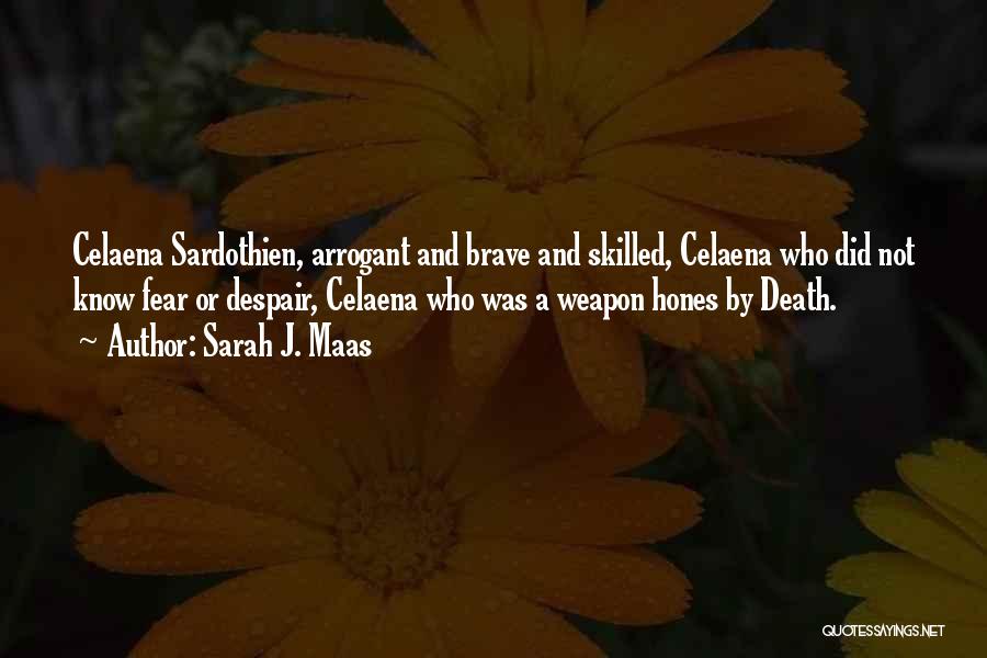 Sarah J. Maas Quotes: Celaena Sardothien, Arrogant And Brave And Skilled, Celaena Who Did Not Know Fear Or Despair, Celaena Who Was A Weapon