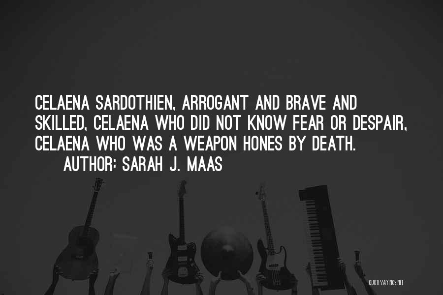 Sarah J. Maas Quotes: Celaena Sardothien, Arrogant And Brave And Skilled, Celaena Who Did Not Know Fear Or Despair, Celaena Who Was A Weapon